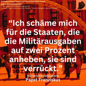 “Ich schäme mich für die Staaten, die die Militärausgaben auf zwei Prozent anheben, sie sind verrückt.” Der kürzlich verstorbene Papst Franziskus