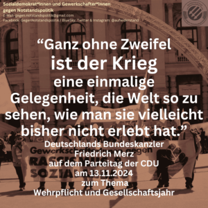"Ganz ohne Zweifel ist der Krieg eine einmalige Gelegenheit, die Welt so zu sehen, wie man sie vielleicht bisher noch nicht erlebt hat." (Deutschlands Bundeskanzler Friedrich März auf dem Parteitag der CDU am 13.11.024 zum Theme Wehrpflicht und Gesellschaftsjahr)