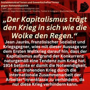 „Der Kapitalismus trägt den Krieg in sich wie die Wolke den Regen.“ Jean Jaurès, französischer Sozialist und Kriegsgegner, wies mit dieser Aussage vor dem Ersten Weltkrieg darauf hin, dass der Kapitalismus aufgrund der Konkurrenz naturgemäß eine Tendenz zum Krieg hat. 1914 betonte er damit die Notwendigkeit, den drohenden Krieg durch die internationale Zusammenarbeit der Arbeiter*innenklasse zu verhindern, da nur diese Krieg verhindern kann.
