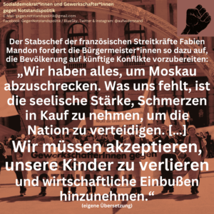 Der Stabschef der französischen Streitkräfte Fabien Mandon fordert die Bürgermeister*innen so dazu auf, die Bevölkerung auf künftige Konflikte vorzubereiten: „Wir haben alles, um Moskau abzuschrecken. Was uns fehlt, ist die seelische Stärke, Schmerzen in Kauf zu nehmen, um die Nation zu verteidigen. […] Wir müssen akzeptieren, unsere Kinder zu verlieren und wirtschaftliche Einbußen hinzunehmen.“ (eigene Übersetzung)