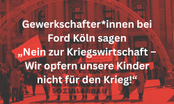 Gewerkschafter*innen bei Ford Köln sagen „Nein zur Kriegswirtschaft – Wir opfern unsere Kinder nicht für den Krieg!“