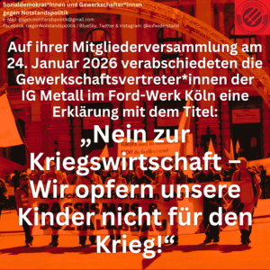 Auf ihrer Mitgliederversammlung am 24. Januar 2026 verabschiedeten die Gewerkschaftsvertreter*innen der IG Metall im Ford-Werk Köln eine Erklärung mit dem Titel: „Nein zur Kriegswirtschaft – Wir opfern unsere Kinder nicht für den Krieg!“