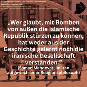 „Wer glaubt, mit Bomben von außen die Islamische Republik stürzen zu können, hat weder aus der Geschichte gelernt noch die iranische Gesellschaft verstanden.” (Saman Mahdevar, im Iran aufgewachsener Religionsphilosoph)