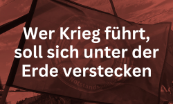 Wer Krieg führt, soll sich unter der Erde verstecken