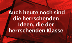 Auch heute noch sind die herrschenden Ideen, die der herrschenden Klasse
