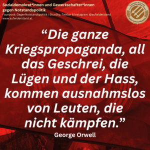 “Die ganze Kriegspropaganda, all das Geschrei, die Lügen und der Hass, kommen ausnahmslos von Leuten, die nicht kämpfen.” George Orwell