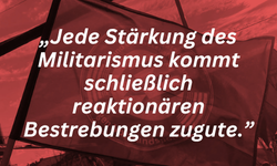 „Jede Stärkung des Militarismus kommt schließlich reaktionären Bestrebungen zugute.”