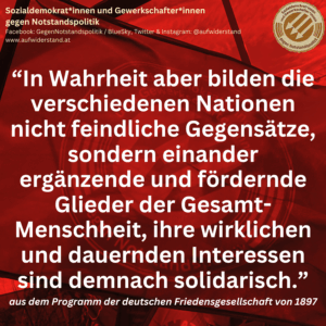 “In Wahrheit aber bilden die verschiedenen Nationen nicht feindliche Gegensätze, sondern einander ergänzende und fördernde Glieder der Gesamt-Menschheit, ihre wirklichen und dauernden Interessen sind demnach solidarisch.” aus dem Programm der deutschen Friedensgesellschaft von 1897