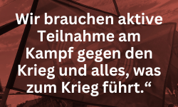 Wir brauchen aktive Teilnahme am Kampf gegen den Krieg und alles, was zum Krieg führt.